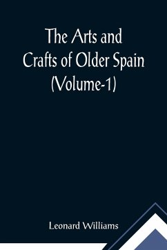 The Arts and Crafts of Older Spain (Volume-1) - Williams, Leonard