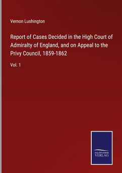 Report of Cases Decided in the High Court of Admiralty of England, and on Appeal to the Privy Council, 1859-1862 - Lushington, Vernon