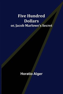 Five Hundred Dollars; or, Jacob Marlowe's Secret - Alger, Horatio