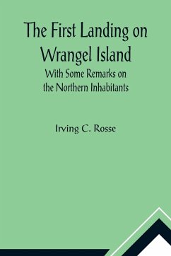 The First Landing on Wrangel Island With Some Remarks on the Northern Inhabitants - C. Rosse, Irving