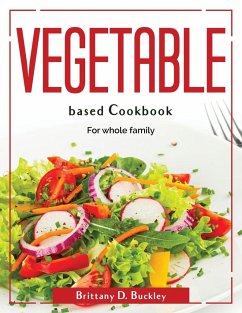 Vegetable based Cookbook: For whole family - Brittany D Buckley