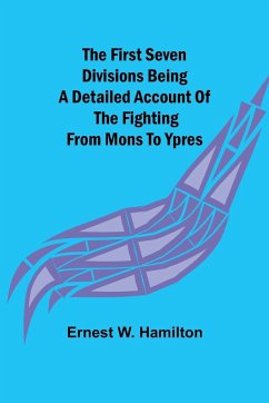 The First Seven Divisions Being a Detailed Account of the Fighting from Mons to Ypres - W. Hamilton, Ernest