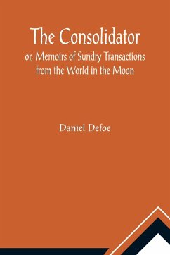 The Consolidator; or, Memoirs of Sundry Transactions from the World in the Moon - Defoe, Daniel