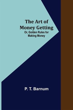 The Art of Money Getting; Or, Golden Rules for Making Money - T. Barnum, P.