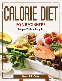 Calorie Diet for Beginners: Recipes To Burn Body Fat - Blake M Clark