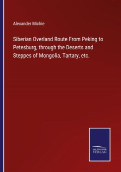 Siberian Overland Route From Peking to Petesburg, through the Deserts and Steppes of Mongolia, Tartary, etc. - Michie, Alexander