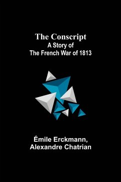 The Conscript; A Story of the French war of 1813 - Erckmann, Émile; Chatrian, Alexandre