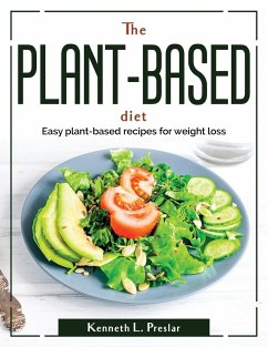 The Plant-Based Diet: Easy plant-based recipes for weight loss - Kenneth L Preslar