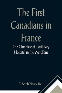 The First Canadians in France The Chronicle of a Military Hospital in the War Zone - McKelvey Bell, F.