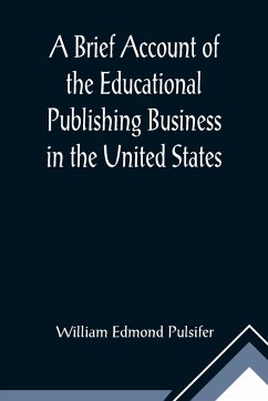 A Brief Account of the Educational Publishing Business in the United States - Edmond Pulsifer, William