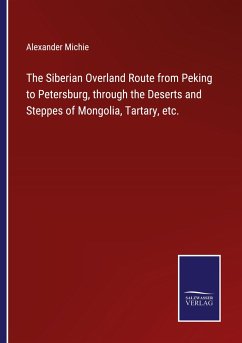 The Siberian Overland Route from Peking to Petersburg, through the Deserts and Steppes of Mongolia, Tartary, etc. - Michie, Alexander