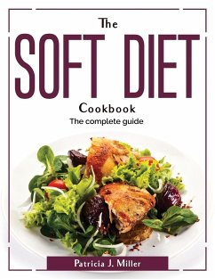 The Soft Diet Cookbook: The complete guide - Patricia J Miller