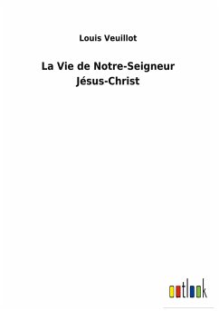 La Vie de Notre-Seigneur Jésus-Christ - Veuillot, Louis