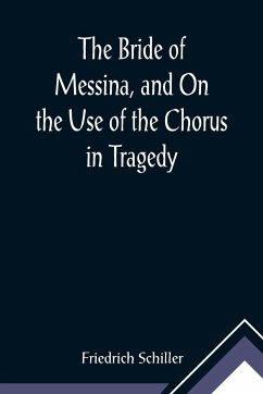 The Bride of Messina, and On the Use of the Chorus in Tragedy - Schiller, Friedrich