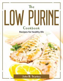 The Low Purine Cookbook: Recipes for healthy life - John B Starkey
