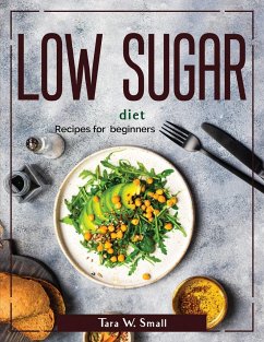 Low Sugar diet: Recipes for beginners - Tara W Small