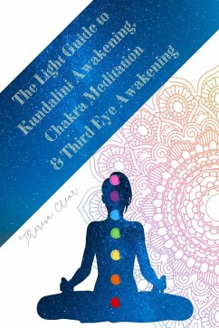 The Light Guide To Kundalini Awakening, Chakra Meditation, & Third Eye Awakening: Experiencing Higher Consciousness & Your Inner Power (Psychic, Empath and Meditation Connecting Guides, #4) (eBook, ePUB) - Clear, Theresa