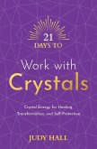 21 Days to Work with Crystals: Crystal Energy for Healing, Transformation, and Self-Protection