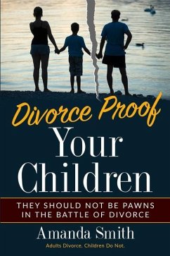 Divorce Proof Your Children.: They should NOT be Pawns in the Battle of Divorce. Adults Divorce. Children Do Not. The real truth about Divorce and C - Smith, Amanda