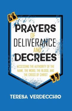 Prayers of Deliverance & Decrees: Accessing the Authority of the Name, the Word, the Blood, and the Cross of Christ - Verdecchio, Teresa