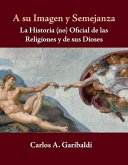 A Su Imagen Y Semejanza: La Historia (No) Oficial de Los Dioses Y de Sus Religiones