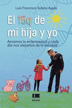 El 15q de mi hija y yo: Amamos la enfermedad y cada día nos alejamos de la sanidad - Solano Ayala, Luis Francisco