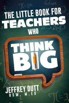 The Little Book for Teachers Who Think Big - Dutt, Jeffrey