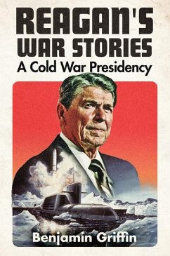 Reagan's War Stories: A Cold War Presidency - Griffin, Benjamin