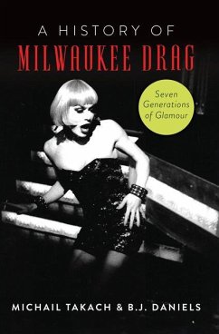 A History of Milwaukee Drag: Seven Generations of Glamour - Daniels, B. J.; Takach, Michail