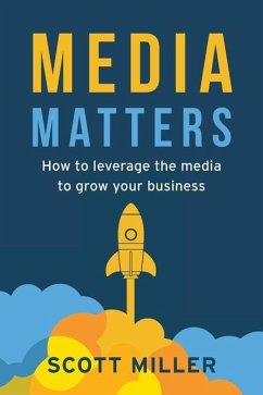 Media Matters: How To Leverage The Media To Grow Your Business - Miller, Scott