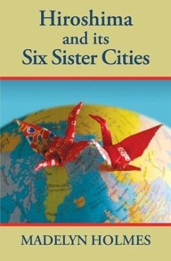 Hiroshima and its Six Sister Cities - Holmes, Madelyn