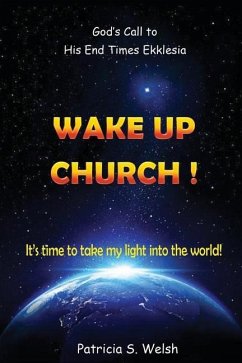 Wake Up Church!: God's Call to His End Times Ekklesia It's time to take my light into the world! - Welsh, Patricia S.