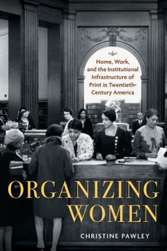 Organizing Women: Home, Work, and the Institutional Infrastructure of Print in Twentieth-Century America - Pawley, Christine