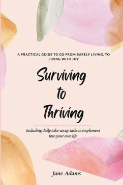 Surviving to Thriving: A Practical Guide To Help You Go From Barely Living To Living With Joy - Adams, Jane