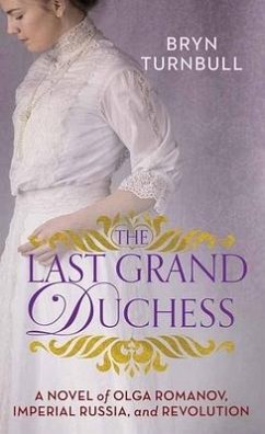 The Last Grand Duchess: A Novel of Olga Romanov, Imperial Russia, and Revolution - Turnbull, Bryn