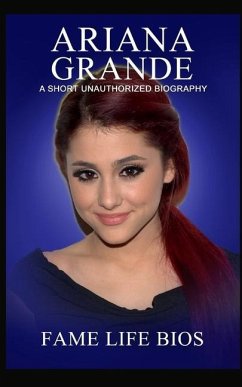 Ariana Grande: A Short Unauthorized Biography - Bios, Fame Life