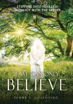 If We Can Only BELIEVE: Stepping Into Fearless Intimacy With The Father - Cosentino, Penny S.