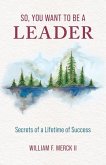 So, You Want to Be a Leader: Secrets of a Lifetime of Success