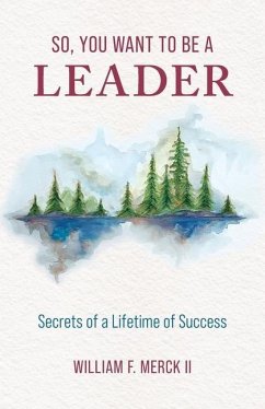 So, You Want to Be a Leader: Secrets of a Lifetime of Success - Merck, William F.