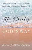 Life Planning God's Way: Finding Purpose Heading To Destiny Manifesting A Blessed and Balanced Life