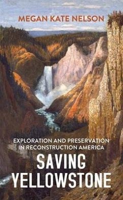 Saving Yellowstone: Exploration and Preservation in Reconstruction America - Nelson, Megan Kate