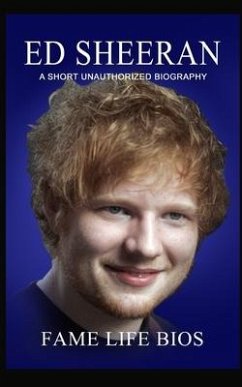 Ed Sheeran: A Short Unauthorized Biography - Bios, Fame Life