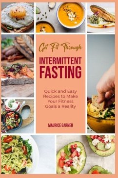 Get Fit through Intermittent Fasting: Quick and Easy Recipes to Make Your Fitness Goals a Reality - Garner, Maurice