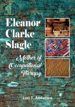 Eleanor Clarke Slagle: Mother of Occupational Therapy - Andersen, Lori T.