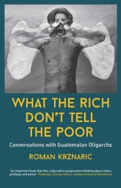 What The Rich Don't Tell The Poor: Conversations with Guatemalan Oligarchs - Krznaric, Roman