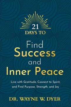 21 Days to Find Success and Inner Peace: Live with Gratitude, Connect to Spirit, and Find Purpose, Strength, and Joy - Dyer, Wayne W.