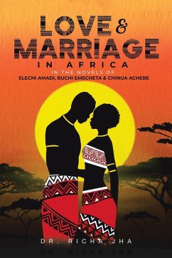 Love and Marriage in Africa in the Novels of Elechi Amadi, Buchi Emecheta and Chinua Achebe - Jha, Richa