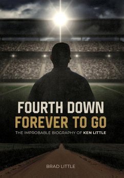 Fourth Down, Forever to Go: The Improbable Biography of Ken Little - Little, Brad