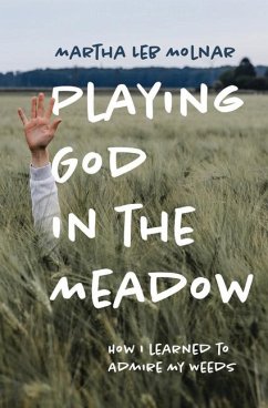 Playing God in the Meadow: How I Learned to Admire My Weeds - Molnar, Martha Leb