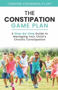 The Constipation Game Plan: A Step-By-Step Guide to Managing Your Child's Chronic Constipation - Stephenson, Christine